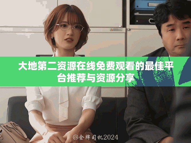 大地第二資源在線免費觀看的最佳平臺推薦與資源分享