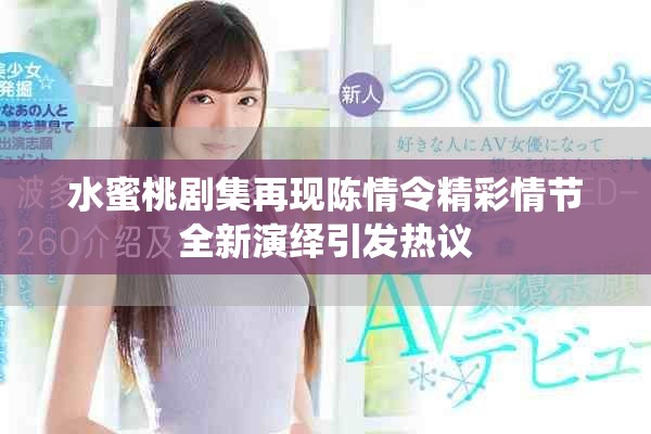 水蜜桃劇集再現陳情令精彩情節全新演繹引發熱議
