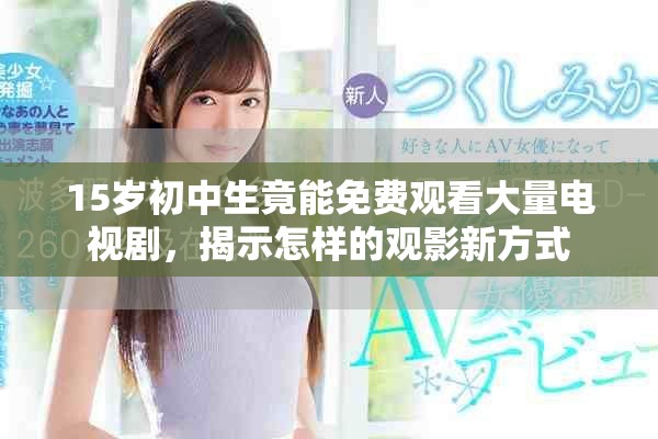 15歲初中生竟能免費觀看大量電視劇，揭示怎樣的觀影新方式