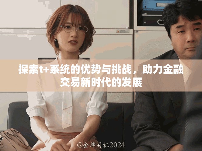 探索t+系統的優勢與挑戰，助力金融交易新時代的發展