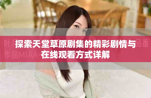 探索天堂草原劇集的精彩劇情與在線觀看方式詳解