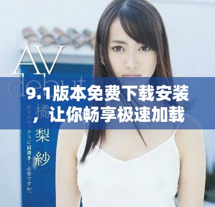 9.1版本免費(fèi)下載安裝，讓你暢享極速加載體驗(yàn)