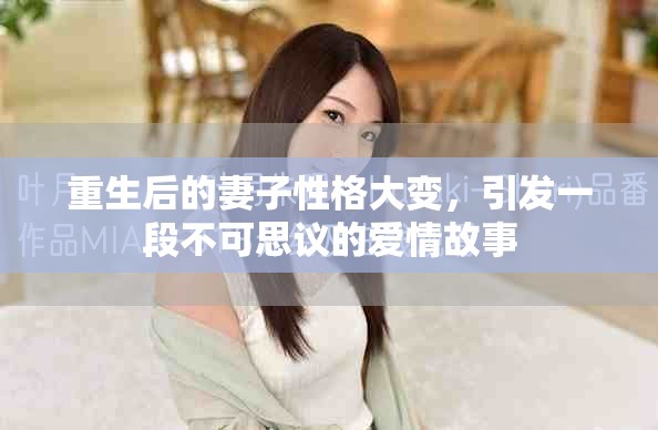 重生后的妻子性格大變，引發(fā)一段不可思議的愛情故事