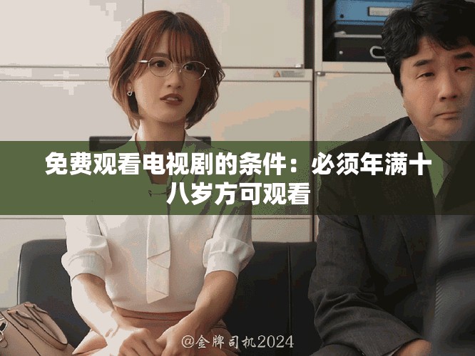 免費(fèi)觀看電視劇的條件：必須年滿十八歲方可觀看