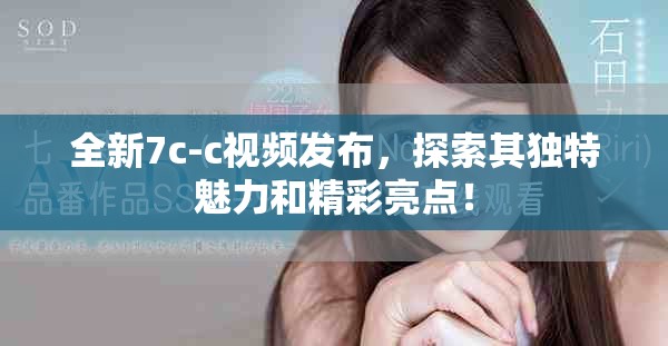 全新7c-c視頻發布，探索其獨特魅力和精彩亮點！