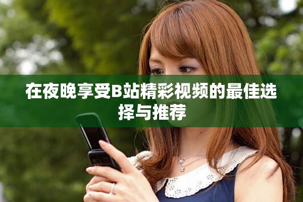 在夜晚享受B站精彩視頻的最佳選擇與推薦