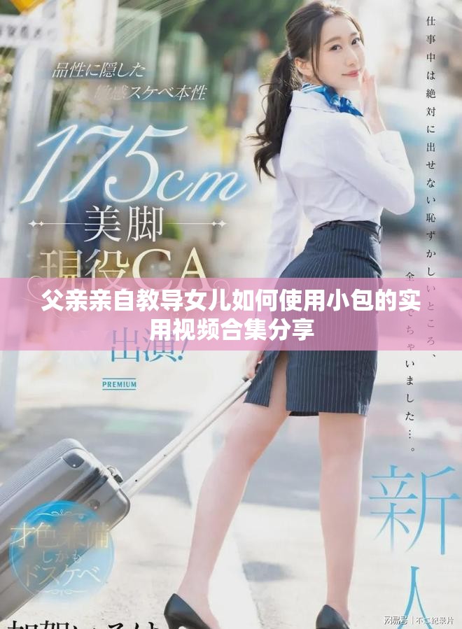 父親親自教導女兒如何使用小包的實用視頻合集分享