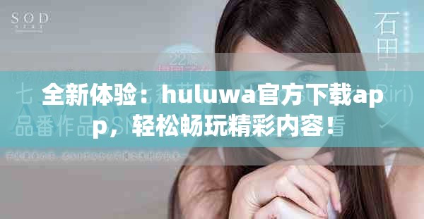 全新體驗(yàn)：huluwa官方下載app，輕松暢玩精彩內(nèi)容！