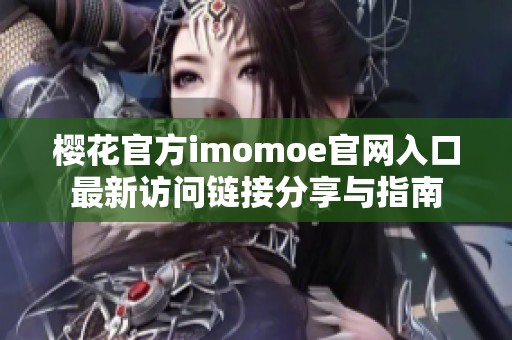 櫻花官方imomoe官網(wǎng)入口最新訪問(wèn)鏈接分享與指南
