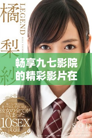 暢享九七影院的精彩影片在線免費觀看，隨時隨地享受影視盛宴
