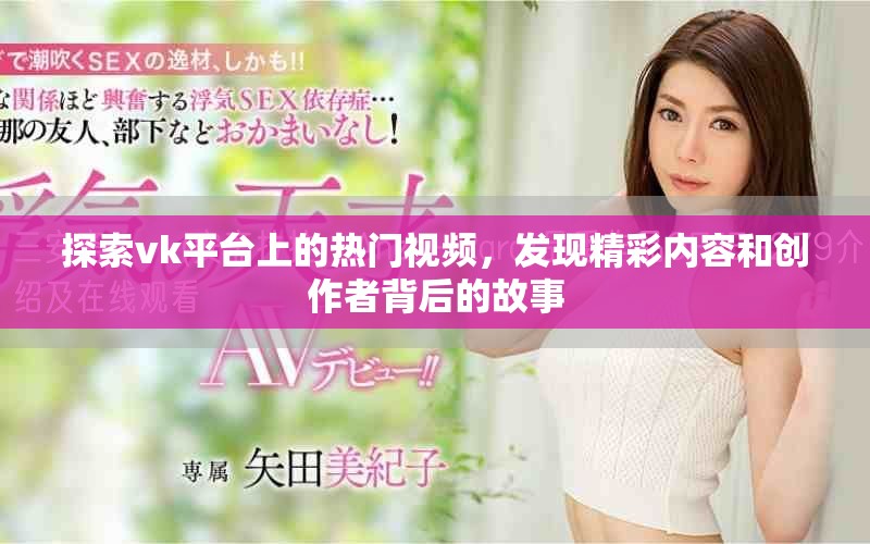 探索vk平臺上的熱門視頻，發現精彩內容和創作者背后的故事