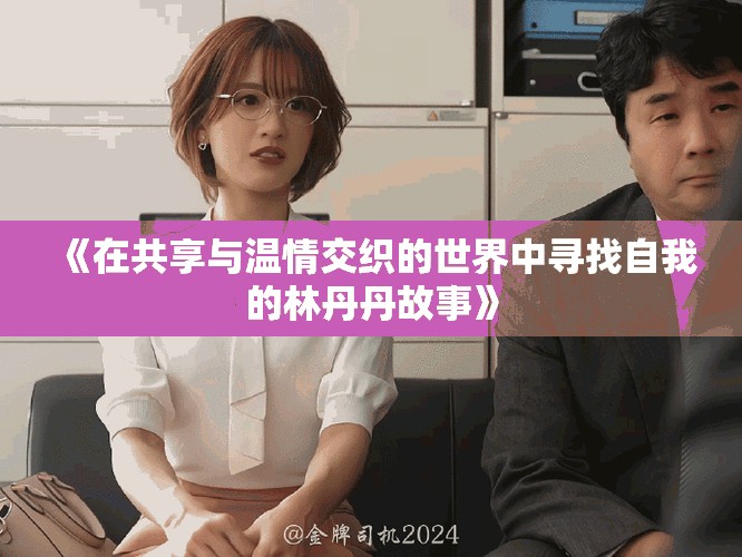 《在共享與溫情交織的世界中尋找自我的林丹丹故事》
