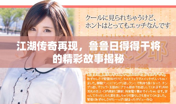 江湖傳奇再現，魯魯日得得干將的精彩故事揭秘