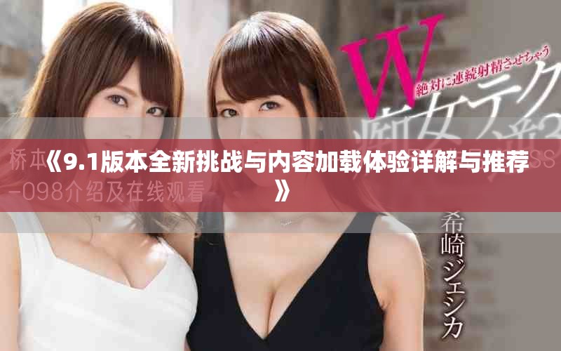 《9.1版本全新挑戰與內容加載體驗詳解與推薦》