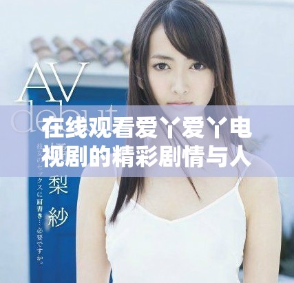 在線(xiàn)觀(guān)看愛(ài)丫愛(ài)丫電視劇的精彩劇情與人物解析