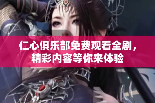 仁心俱樂部免費觀看全劇，精彩內容等你來體驗