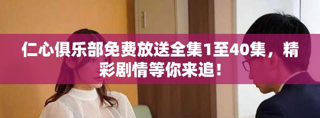 仁心俱樂部免費放送全集1至40集，精彩劇情等你來追！