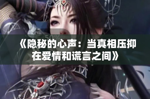 《隱秘的心聲：當真相壓抑在愛情和謊言之間》