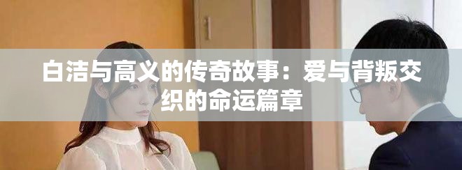 白潔與高義的傳奇故事：愛與背叛交織的命運篇章