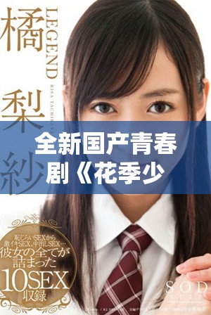 全新國產青春劇《花季少女》震撼上線，免費觀看暢享青春故事
