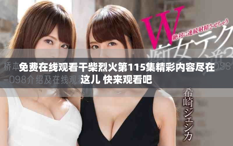 免費在線觀看干柴烈火第115集精彩內容盡在這兒 快來觀看吧
