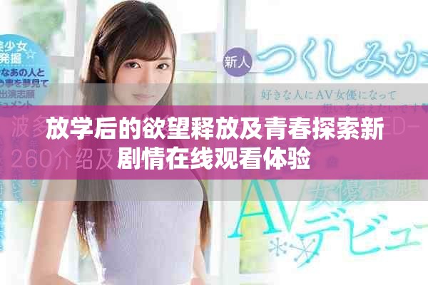 放學后的欲望釋放及青春探索新劇情在線觀看體驗
