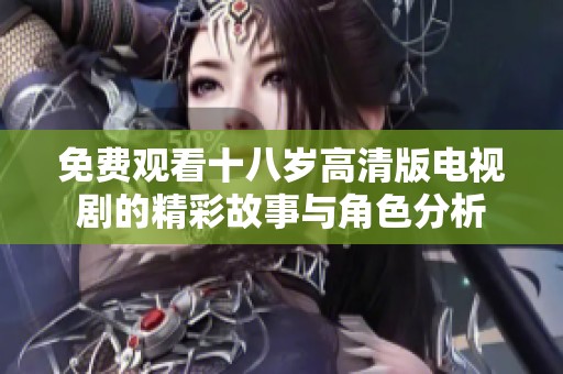 免費(fèi)觀看十八歲高清版電視劇的精彩故事與角色分析