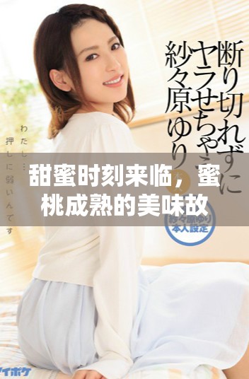 甜蜜時刻來臨，蜜桃成熟的美味故事與你分享