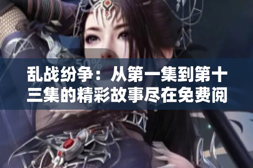 亂戰紛爭：從第一集到第十三集的精彩故事盡在免費閱讀中