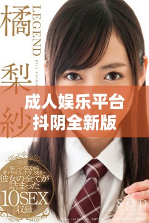 成人娛樂平臺抖陰全新版本上線，體驗(yàn)刺激互動樂趣