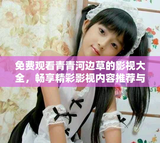 免費觀看青青河邊草的影視大全，暢享精彩影視內容推薦與分享