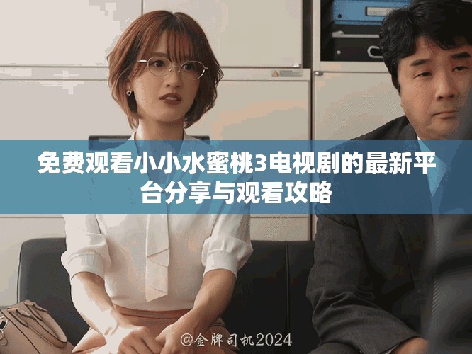 免費觀看小小水蜜桃3電視劇的最新平臺分享與觀看攻略