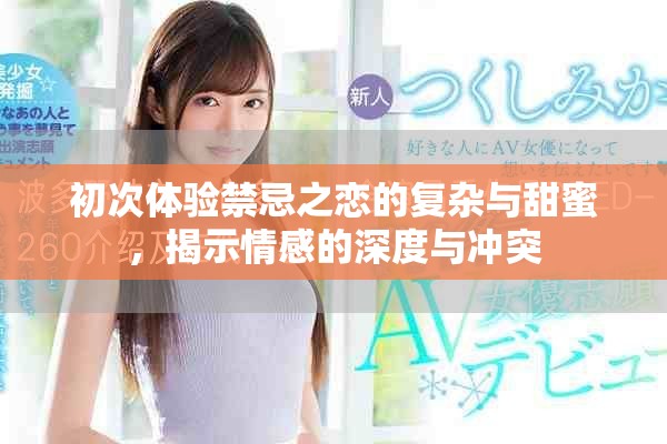 初次體驗禁忌之戀的復雜與甜蜜，揭示情感的深度與沖突