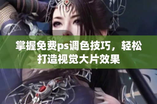 掌握免費ps調色技巧，輕松打造視覺大片效果
