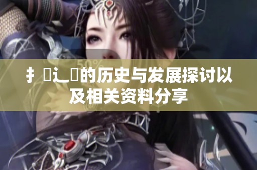 扌喿辶畐的歷史與發(fā)展探討以及相關(guān)資料分享