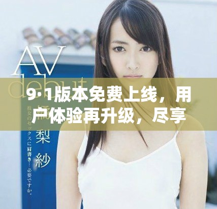 9·1版本免費上線，用戶體驗再升級，盡享全新功能與服務