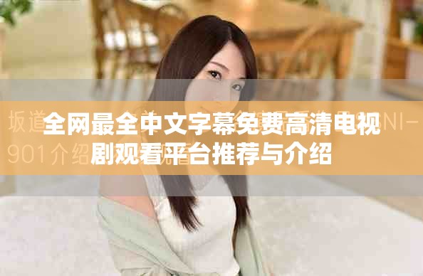 全網最全中文字幕免費高清電視劇觀看平臺推薦與介紹