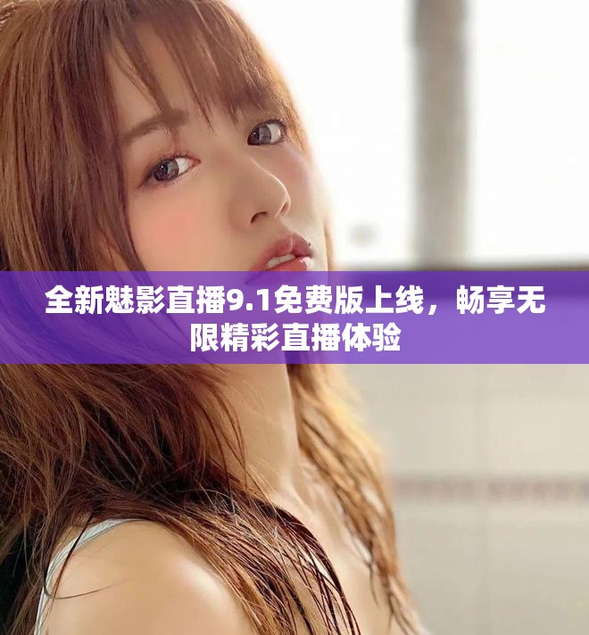 全新魅影直播9.1免費版上線，暢享無限精彩直播體驗