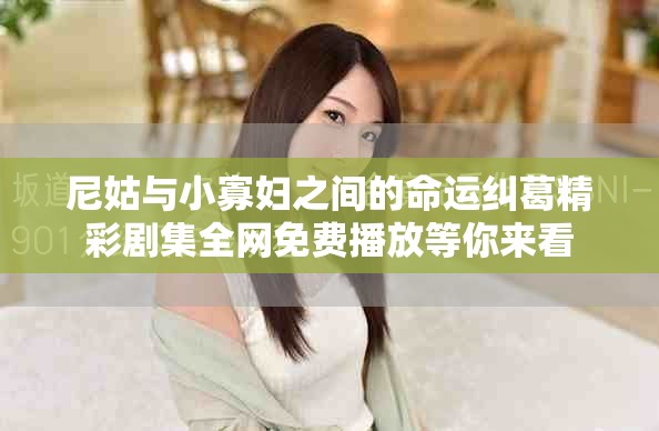 尼姑與小寡婦之間的命運糾葛精彩劇集全網免費播放等你來看