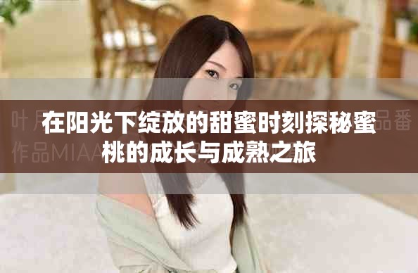 在陽光下綻放的甜蜜時刻探秘蜜桃的成長與成熟之旅