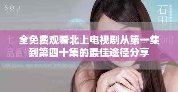 全免費觀看北上電視劇從第一集到第四十集的最佳途徑分享
