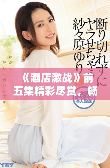 《酒店激戰(zhàn)》前五集精彩盡賞，暢享劇情無壓力免費觀看體驗