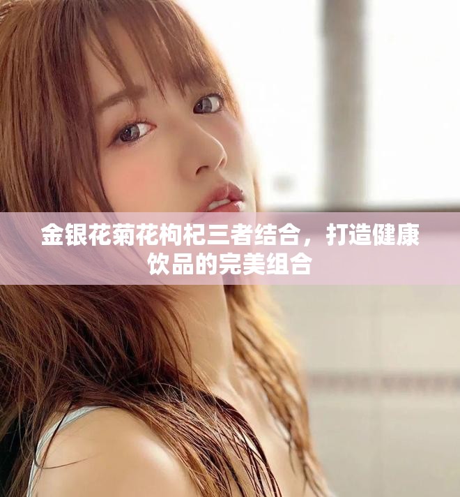 金銀花菊花枸杞三者結合，打造健康飲品的完美組合