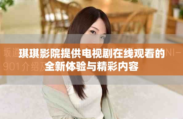 琪琪影院提供電視劇在線觀看的全新體驗與精彩內容