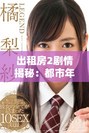 出租房2劇情揭秘：都市年輕人的生活與夢想交織的故事探索