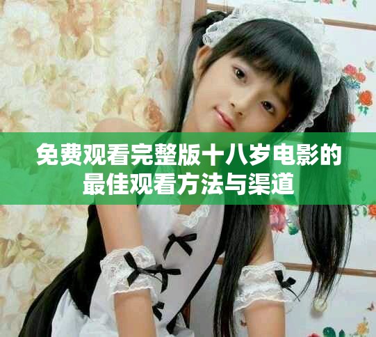 免費觀看完整版十八歲電影的最佳觀看方法與渠道