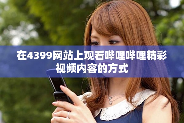 在4399網(wǎng)站上觀看嗶哩嗶哩精彩視頻內(nèi)容的方式