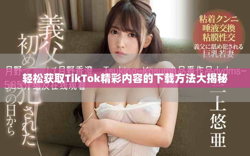 輕松獲取TikTok精彩內容的下載方法大揭秘