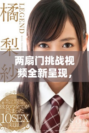 兩扇門挑戰(zhàn)視頻全新呈現(xiàn)，帶你探秘刺激體驗與歡樂瞬間