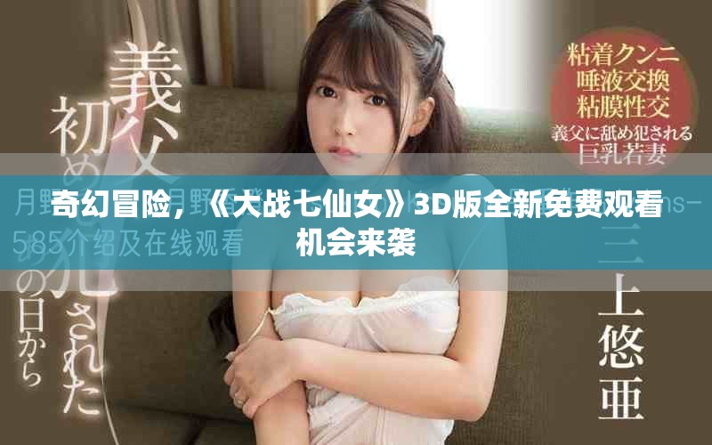 奇幻冒險，《大戰七仙女》3D版全新免費觀看機會來襲